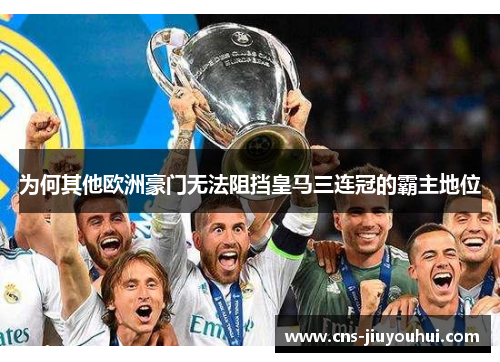 为何其他欧洲豪门无法阻挡皇马三连冠的霸主地位