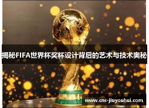 揭秘FIFA世界杯奖杯设计背后的艺术与技术奥秘
