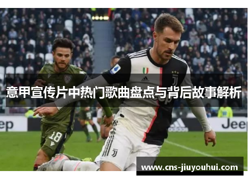 意甲宣传片中热门歌曲盘点与背后故事解析