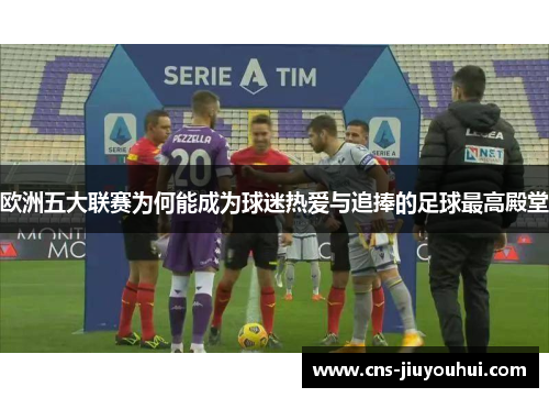 欧洲五大联赛为何能成为球迷热爱与追捧的足球最高殿堂