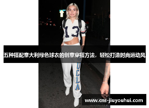 五种搭配意大利绿色球衣的创意穿搭方法，轻松打造时尚运动风