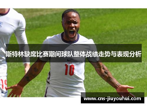 斯特林缺席比赛期间球队整体战绩走势与表现分析