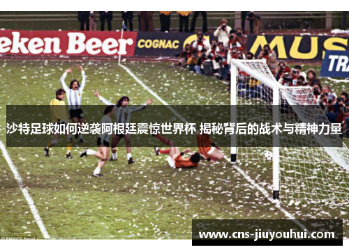 沙特足球如何逆袭阿根廷震惊世界杯 揭秘背后的战术与精神力量