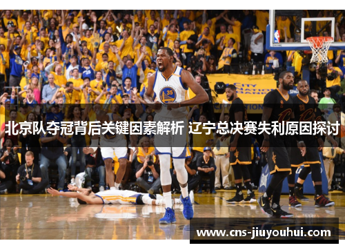 北京队夺冠背后关键因素解析 辽宁总决赛失利原因探讨