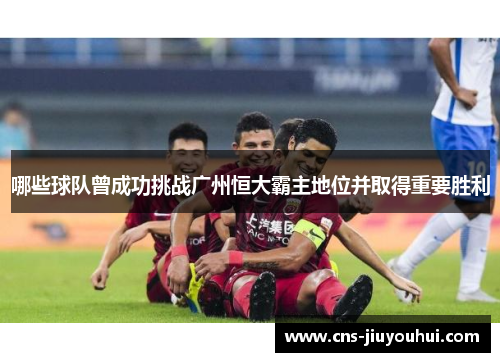 哪些球队曾成功挑战广州恒大霸主地位并取得重要胜利