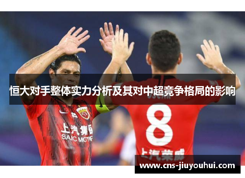 恒大对手整体实力分析及其对中超竞争格局的影响