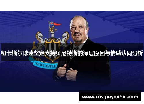 纽卡斯尔球迷坚定支持贝尼特斯的深层原因与情感认同分析