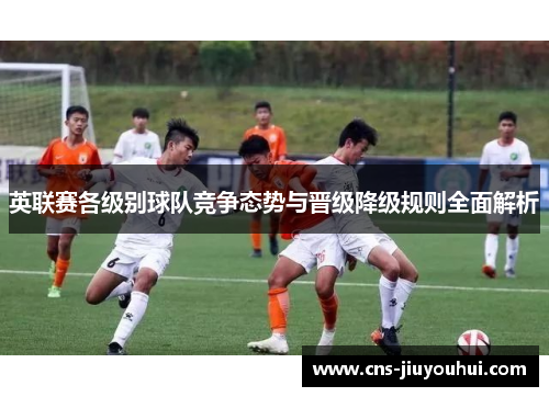 英联赛各级别球队竞争态势与晋级降级规则全面解析