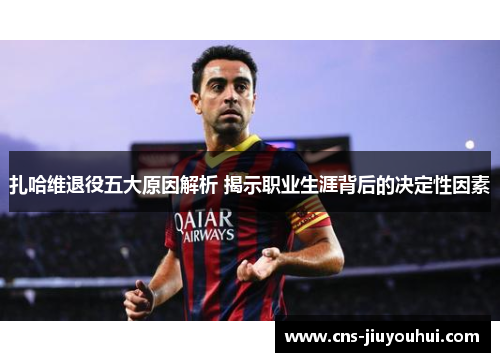 扎哈维退役五大原因解析 揭示职业生涯背后的决定性因素
