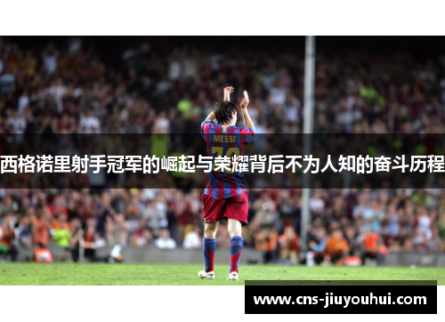 西格诺里射手冠军的崛起与荣耀背后不为人知的奋斗历程