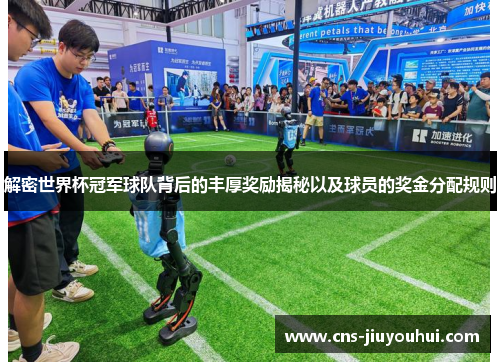 解密世界杯冠军球队背后的丰厚奖励揭秘以及球员的奖金分配规则 解密世界杯冠军球队背后的丰厚奖励揭秘以及球员的奖金分配规则