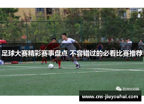 足球大赛精彩赛事盘点 不容错过的必看比赛推荐