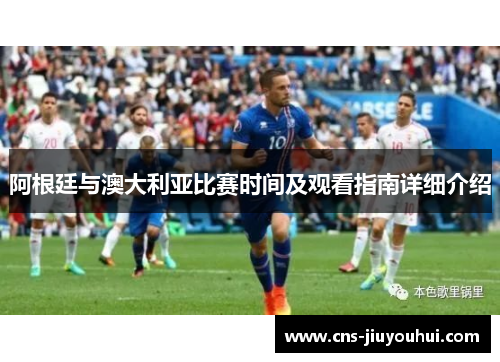 阿根廷与澳大利亚比赛时间及观看指南详细介绍