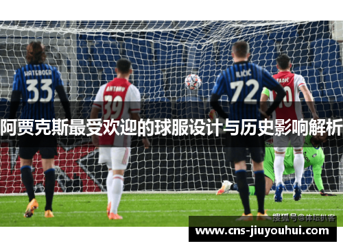 阿贾克斯最受欢迎的球服设计与历史影响解析