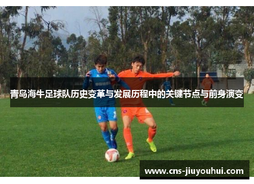 青岛海牛足球队历史变革与发展历程中的关键节点与前身演变
