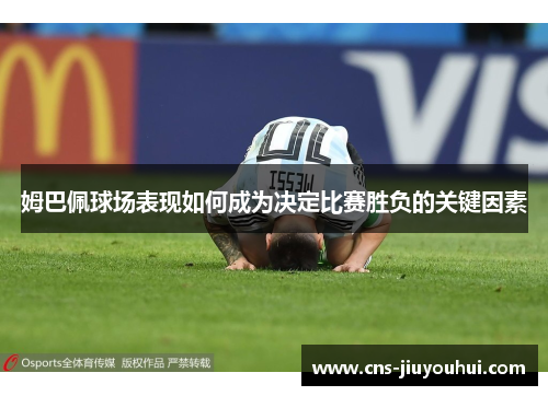 姆巴佩球场表现如何成为决定比赛胜负的关键因素