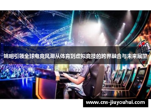 姚明引领全球电竞风潮从体育到虚拟竞技的跨界融合与未来展望