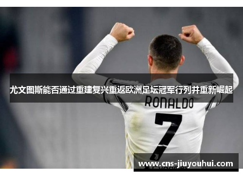 尤文图斯能否通过重建复兴重返欧洲足坛冠军行列并重新崛起 尤文图斯能否通过重建复兴重返欧洲足坛冠军行列并重新崛起