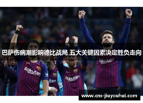 巴萨伤病潮影响德比战局 五大关键因素决定胜负走向 巴萨伤病潮影响德比战局 五大关键因素决定胜负走向