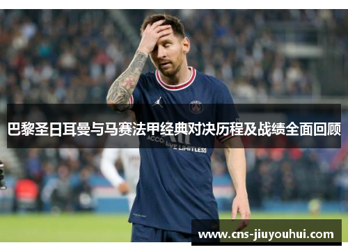 巴黎圣日耳曼与马赛法甲经典对决历程及战绩全面回顾
