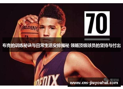 布克的训练秘诀与日常生活安排揭秘 领略顶级球员的坚持与付出 布克的训练秘诀与日常生活安排揭秘 领略顶级球员的坚持与付出