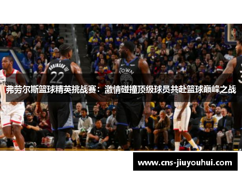 弗劳尔斯篮球精英挑战赛：激情碰撞顶级球员共赴篮球巅峰之战