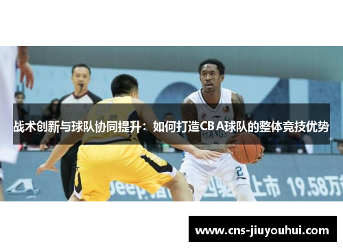 战术创新与球队协同提升：如何打造CBA球队的整体竞技优势