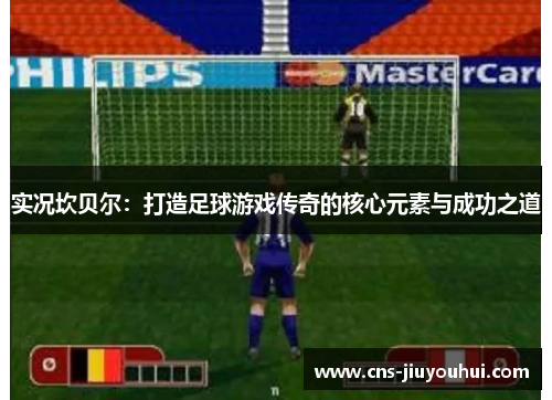 实况坎贝尔：打造足球游戏传奇的核心元素与成功之道