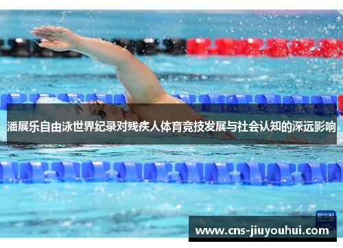 潘展乐自由泳世界纪录对残疾人体育竞技发展与社会认知的深远影响