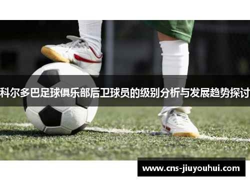 科尔多巴足球俱乐部后卫球员的级别分析与发展趋势探讨