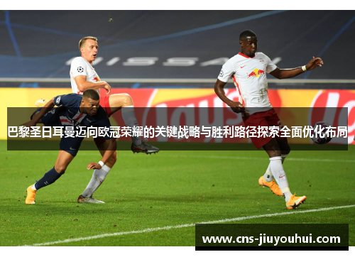 巴黎圣日耳曼迈向欧冠荣耀的关键战略与胜利路径探索全面优化布局