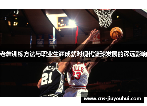 老詹训练方法与职业生涯成就对现代篮球发展的深远影响 老詹训练方法与职业生涯成就对现代篮球发展的深远影响