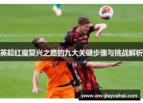 英超红魔复兴之路的九大关键步骤与挑战解析