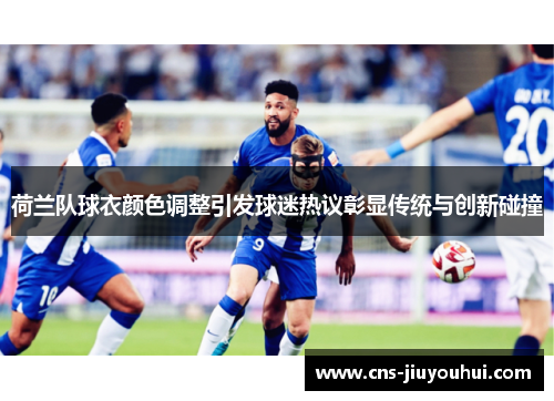 荷兰队球衣颜色调整引发球迷热议彰显传统与创新碰撞 荷兰队球衣颜色调整引发球迷热议彰显传统与创新碰撞
