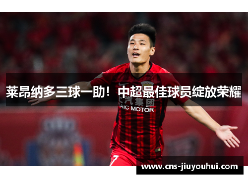 莱昂纳多三球一助!中超最佳球员绽放荣耀 莱昂纳多三球一助!中超最佳球员绽放荣耀