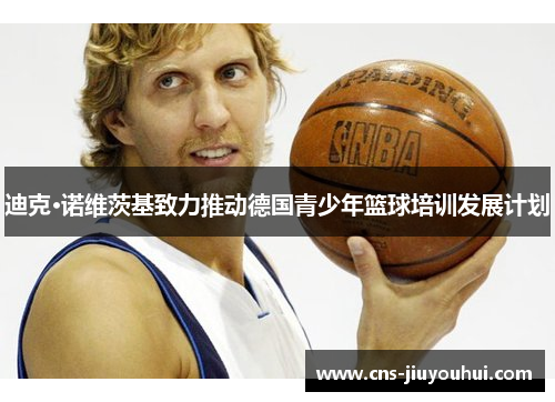 迪克·诺维茨基致力推动德国青少年篮球培训发展计划 迪克·诺维茨基致力推动德国青少年篮球培训发展计划