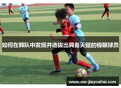 如何在弱队中发现并选拔出具备天赋的榜眼球员
