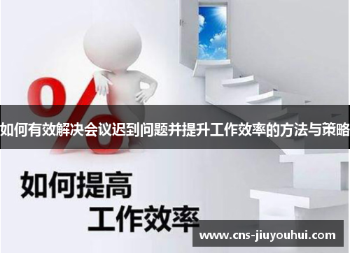 如何有效解决会议迟到问题并提升工作效率的方法与策略 如何有效解决会议迟到问题并提升工作效率的方法与策略