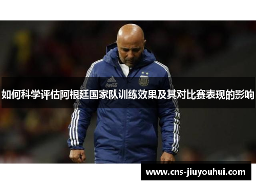 如何科学评估阿根廷国家队训练效果及其对比赛表现的影响 如何科学评估阿根廷国家队训练效果及其对比赛表现的影响