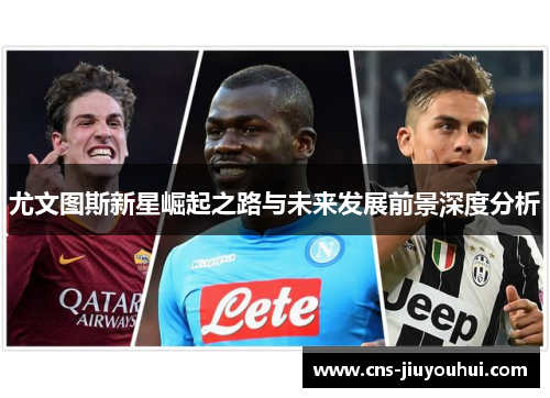 尤文图斯新星崛起之路与未来发展前景深度分析