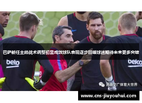 巴萨新任主帅战术调整初显成效球队表现逐步回暖球迷期待未来更多突破