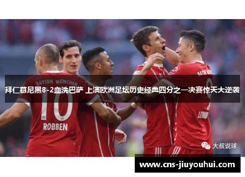 拜仁慕尼黑8-2血洗巴萨 上演欧洲足坛历史经典四分之一决赛惊天大逆袭