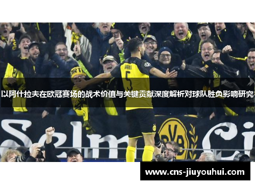 以阿什拉夫在欧冠赛场的战术价值与关键贡献深度解析对球队胜负影响研究