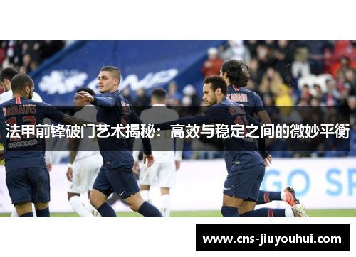 法甲前锋破门艺术揭秘：高效与稳定之间的微妙平衡