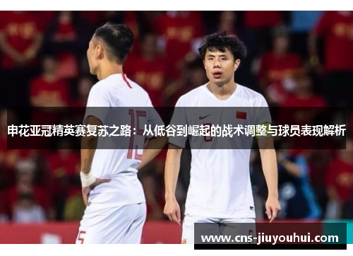 申花亚冠精英赛复苏之路:从低谷到崛起的战术调整与球员表现解析 申花亚冠精英赛复苏之路:从低谷到崛起的战术调整与球员表现解析