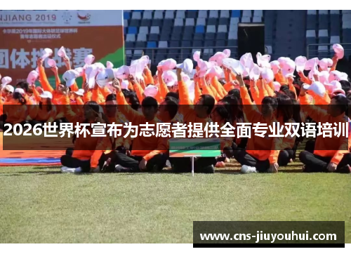 2026世界杯宣布为志愿者提供全面专业双语培训 2026世界杯宣布为志愿者提供全面专业双语培训