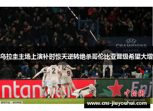 乌拉圭主场上演补时惊天逆转绝杀哥伦比亚晋级希望大增