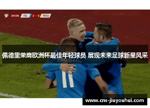 佩德里荣膺欧洲杯最佳年轻球员 展现未来足球新星风采 佩德里荣膺欧洲杯最佳年轻球员 展现未来足球新星风采