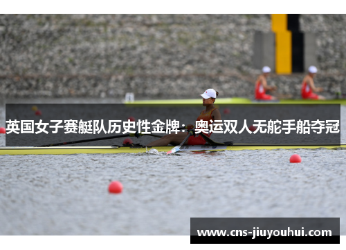 英国女子赛艇队历史性金牌：奥运双人无舵手船夺冠