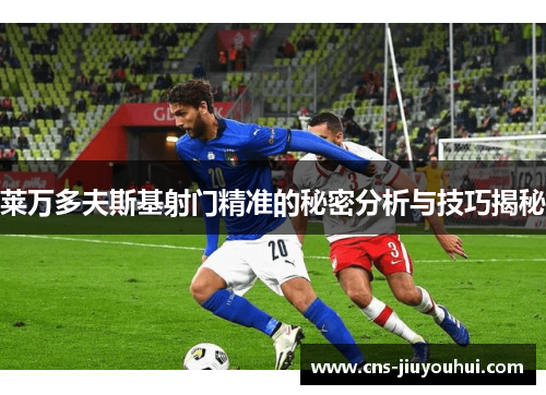 莱万多夫斯基射门精准的秘密分析与技巧揭秘
